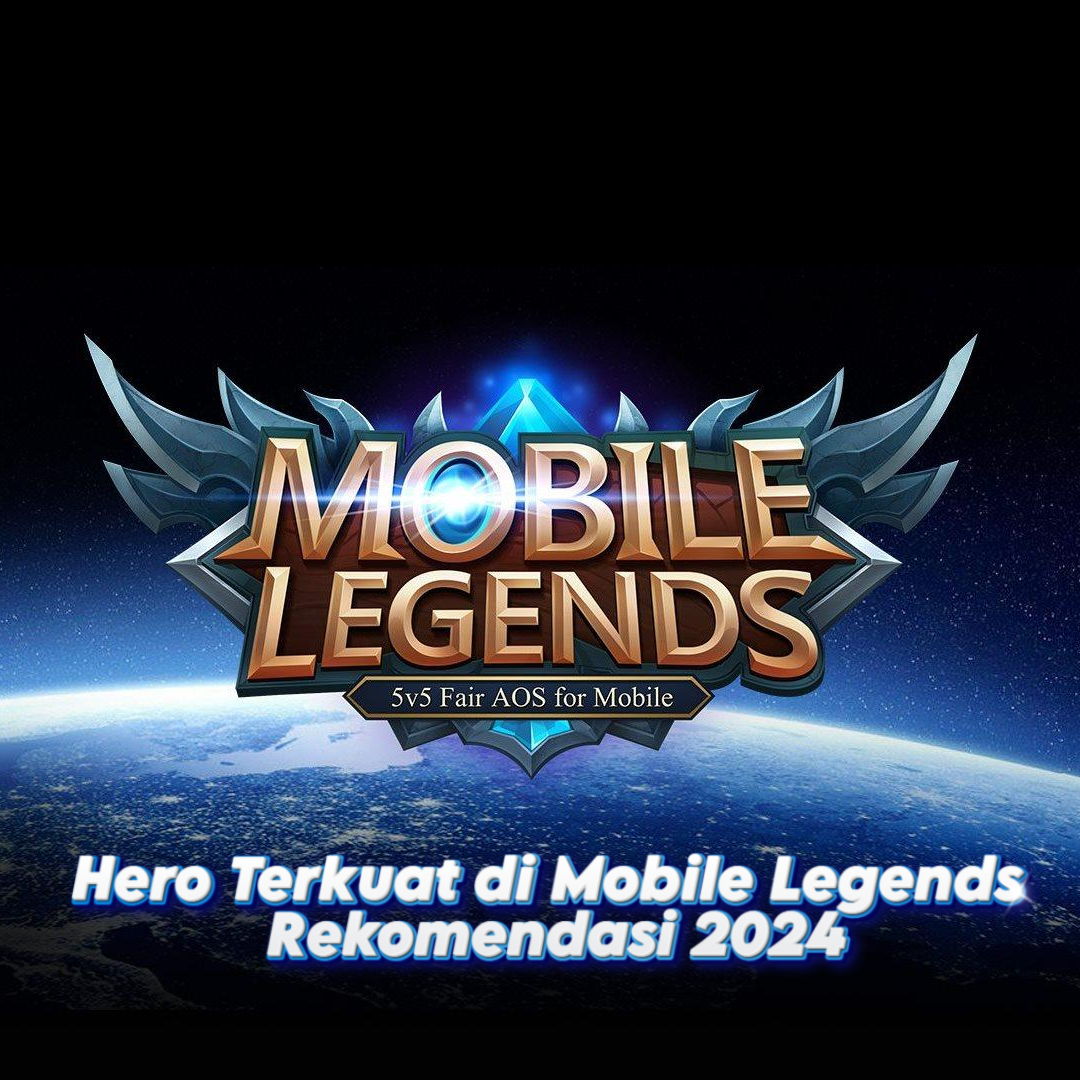 Hero Terkuat di Mobile Legends: Rekomendasi 2024